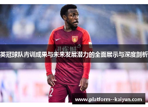 英冠球队青训成果与未来发展潜力的全面展示与深度剖析