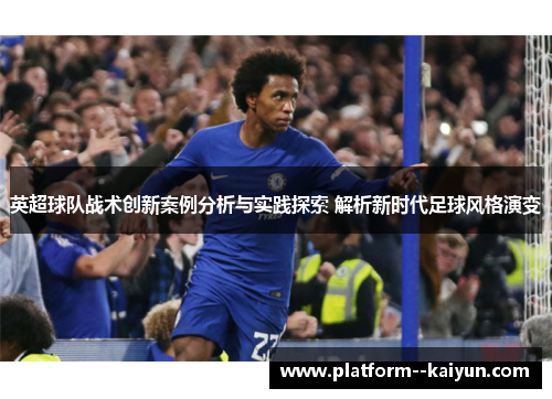 英超球队战术创新案例分析与实践探索 解析新时代足球风格演变
