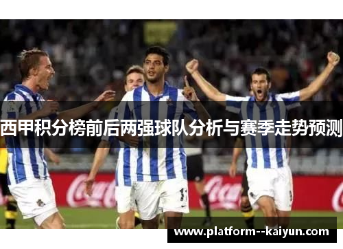 西甲积分榜前后两强球队分析与赛季走势预测