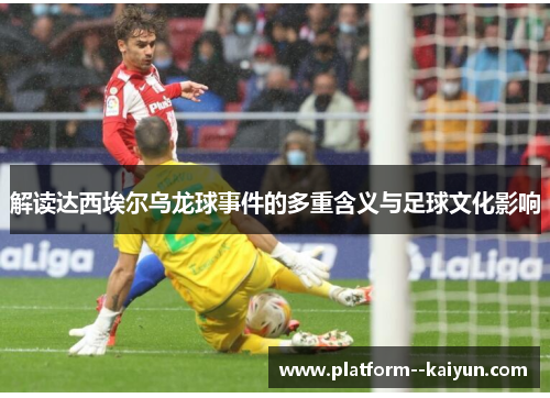 解读达西埃尔乌龙球事件的多重含义与足球文化影响
