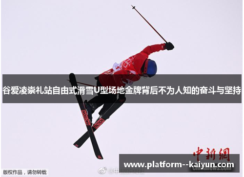 谷爱凌崇礼站自由式滑雪U型场地金牌背后不为人知的奋斗与坚持