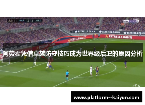 阿劳霍凭借卓越防守技巧成为世界级后卫的原因分析