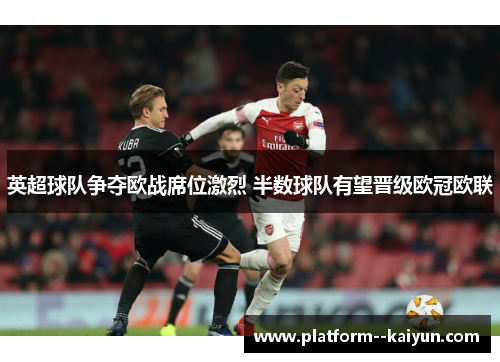 英超球队争夺欧战席位激烈 半数球队有望晋级欧冠欧联