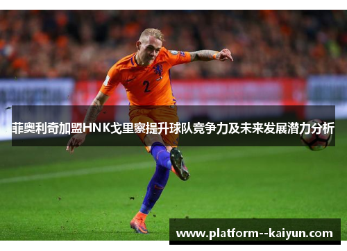 菲奥利奇加盟HNK戈里察提升球队竞争力及未来发展潜力分析