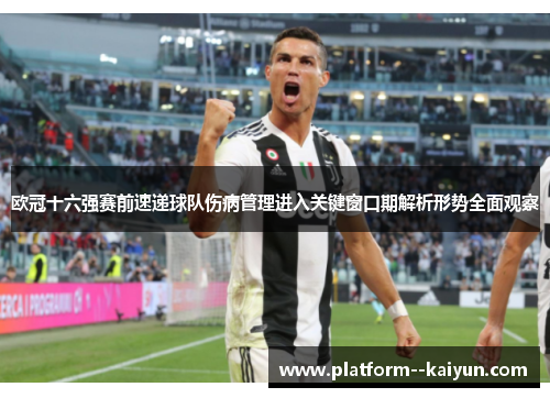 欧冠十六强赛前速递球队伤病管理进入关键窗口期解析形势全面观察