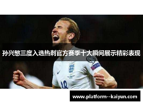 孙兴慜三度入选热刺官方赛季十大瞬间展示精彩表现