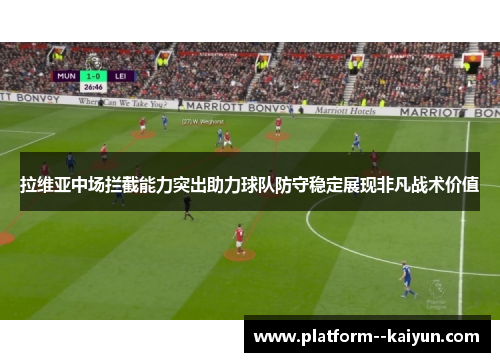 拉维亚中场拦截能力突出助力球队防守稳定展现非凡战术价值