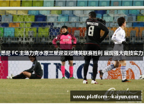 悉尼 FC 主场力克水原三星迎亚冠精英联赛胜利 展现强大竞技实力 悉尼 FC 主场力克水原三星迎亚冠精英联赛胜利 展现强大竞技实力