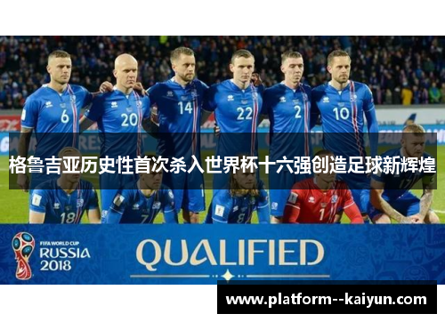 格鲁吉亚历史性首次杀入世界杯十六强创造足球新辉煌