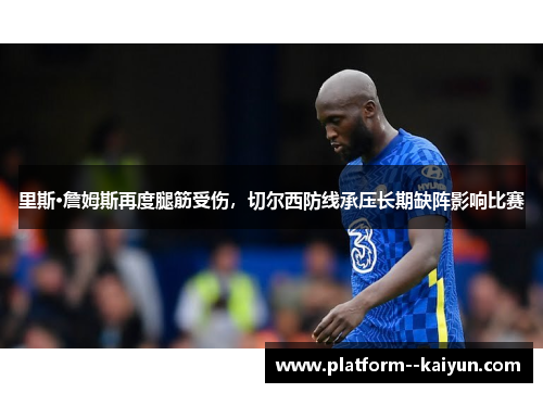 里斯·詹姆斯再度腿筋受伤，切尔西防线承压长期缺阵影响比赛