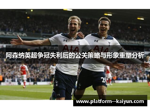 阿森纳英超争冠失利后的公关策略与形象重塑分析