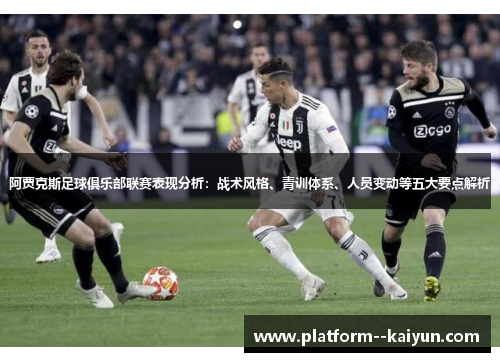 阿贾克斯足球俱乐部联赛表现分析：战术风格、青训体系、人员变动等五大要点解析