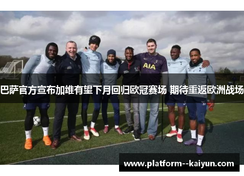 巴萨官方宣布加维有望下月回归欧冠赛场 期待重返欧洲战场
