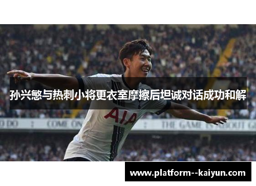 孙兴慜与热刺小将更衣室摩擦后坦诚对话成功和解