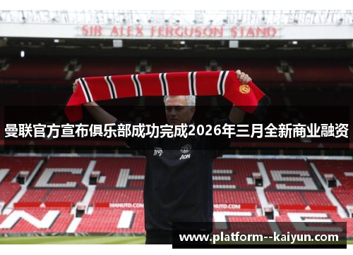 曼联官方宣布俱乐部成功完成2026年三月全新商业融资 曼联官方宣布俱乐部成功完成2026年三月全新商业融资